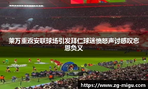 莱万重返安联球场引发拜仁球迷愤怒声讨感叹忘恩负义