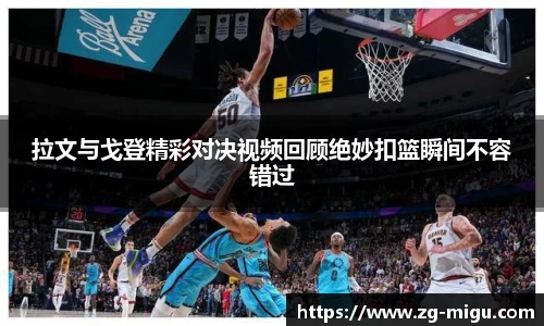 拉文与戈登精彩对决视频回顾绝妙扣篮瞬间不容错过