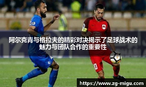 阿尔克青与格拉夫的精彩对决揭示了足球战术的魅力与团队合作的重要性