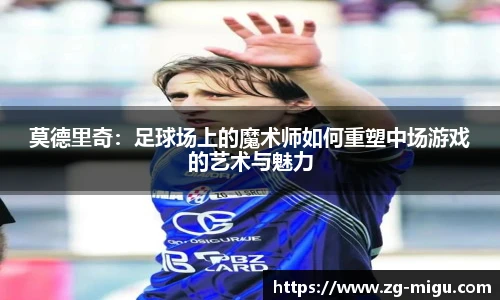 莫德里奇：足球场上的魔术师如何重塑中场游戏的艺术与魅力