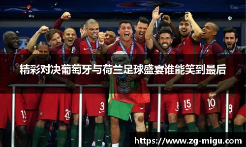 精彩对决葡萄牙与荷兰足球盛宴谁能笑到最后