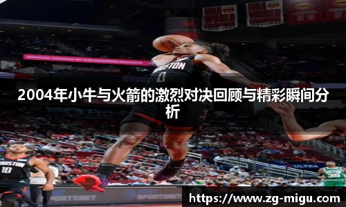2004年小牛与火箭的激烈对决回顾与精彩瞬间分析