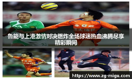 鲁能与上港激情对决燃炸全场球迷热血沸腾尽享精彩瞬间