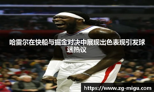 哈雷尔在快船与掘金对决中展现出色表现引发球迷热议