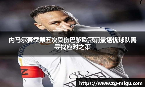内马尔赛季第五次受伤巴黎欧冠前景堪忧球队需寻找应对之策