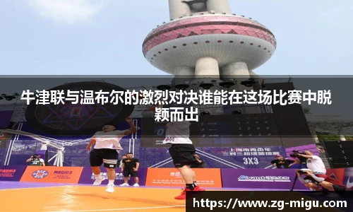 牛津联与温布尔的激烈对决谁能在这场比赛中脱颖而出