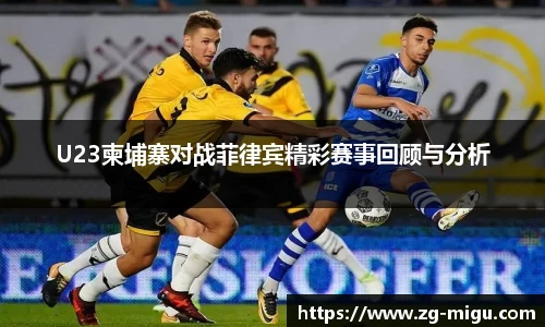 U23柬埔寨对战菲律宾精彩赛事回顾与分析