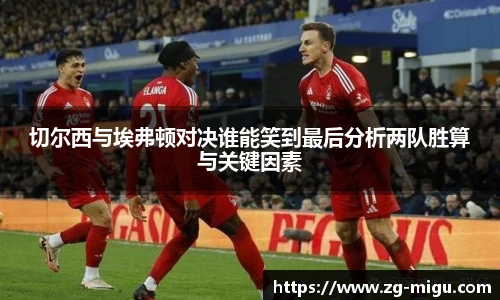 切尔西与埃弗顿对决谁能笑到最后分析两队胜算与关键因素