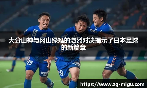 大分山神与冈山绿雉的激烈对决揭示了日本足球的新篇章