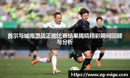 首尔与城南激战正酣比赛结果揭晓精彩瞬间回顾与分析