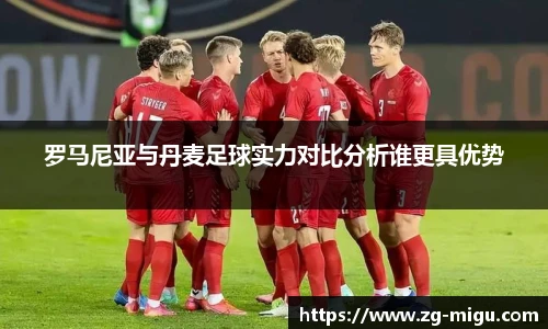 罗马尼亚与丹麦足球实力对比分析谁更具优势