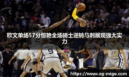 欧文单场57分惊艳全场骑士逆转马刺展现强大实力