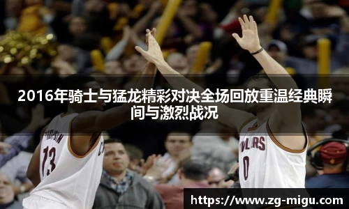 2016年骑士与猛龙精彩对决全场回放重温经典瞬间与激烈战况